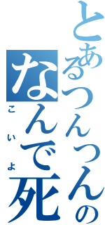 とあるつんつんのなんで死んだの？（こいよ）