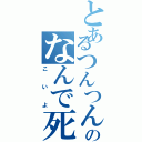 とあるつんつんのなんで死んだの？（こいよ）