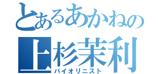 とあるあかねの上杉茉利（バイオリニスト）