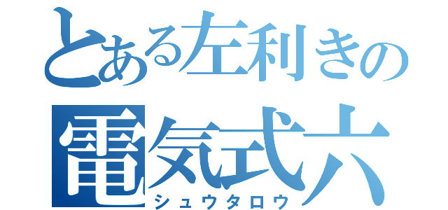 とある左利きの電気式六絃琴（シュウタロウ）