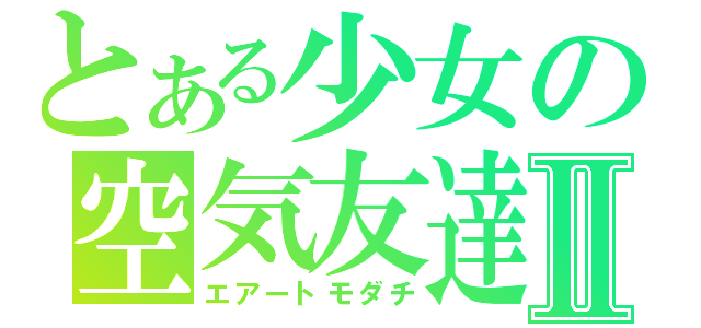 とある少女の空気友達Ⅱ（エアートモダチ）