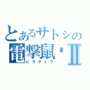 とあるサトシの電撃鼠✧Ⅱ（ピカチュウ）