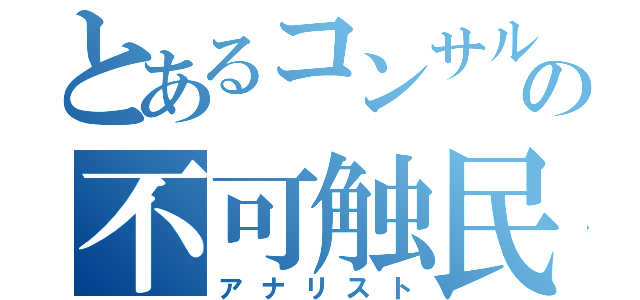 とあるコンサルの不可触民（アナリスト）