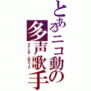 とあるニコ動の多声歌手（タナとす。＠ＰＴＰ）