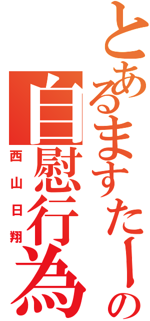 とあるますたーの自慰行為（西山日翔）