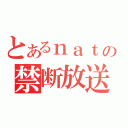 とあるｎａｔｕの禁断放送（）