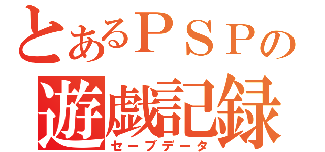 とあるＰＳＰの遊戯記録（セーブデータ）