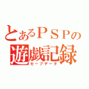 とあるＰＳＰの遊戯記録（セーブデータ）