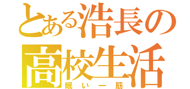 とある浩長の高校生活（眠い一筋）