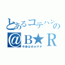 とあるコテハンの＠Ｂ★ＲＳ（中身はきｍヲタ）