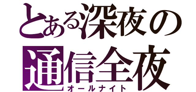 とある深夜の通信全夜（オールナイト）