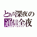 とある深夜の通信全夜（オールナイト）