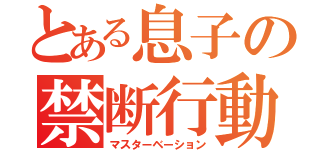 とある息子の禁断行動（マスターベーション）