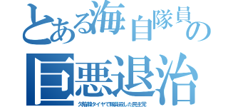 とある海自隊員の巨悪退治（欠陥韓タイヤで隊員殺した民主党）