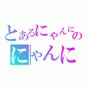 とあるにゃんにゃんおのにゃんにゃん（）