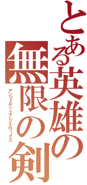 とある英雄の無限の剣製（アンリミテッドブレイズワークス）
