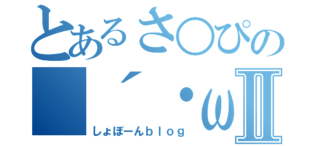 とあるさ○ぴの（´・ω・｀）Ⅱ（しょぼーんｂｌｏｇ）