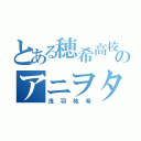 とある穂希高校のアニヲタ（浅羽祐希）