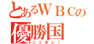 とあるＷＢＣの優勝国（ニッポン！）