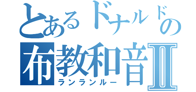 とあるドナルドの布教和音Ⅱ（ランランルー）