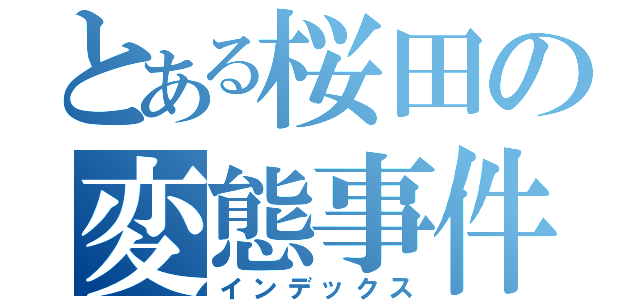 とある桜田の変態事件（インデックス）