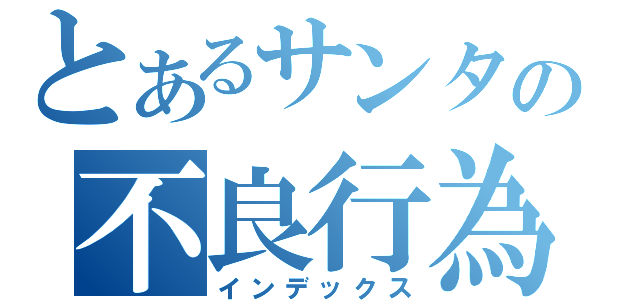 とあるサンタの不良行為（インデックス）