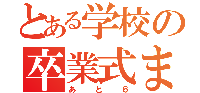 とある学校の卒業式まで（あと６）