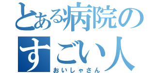 とある病院のすごい人（おいしゃさん）