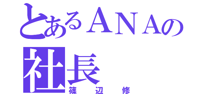 とあるＡＮＡの社長（篠辺修）