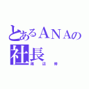 とあるＡＮＡの社長（篠辺修）