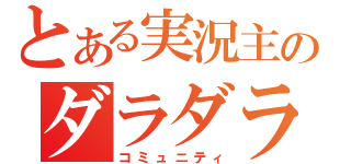 とある実況主のダラダラ部屋（コミュニティ）