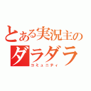 とある実況主のダラダラ部屋（コミュニティ）