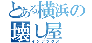 とある横浜の壊し屋（インデックス）