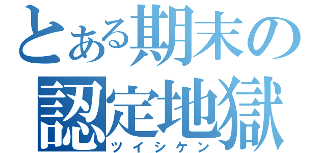 とある期末の認定地獄（ツイシケン）