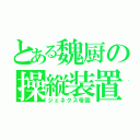 とある魏厨の操縦装置（ジェネクス帝国）