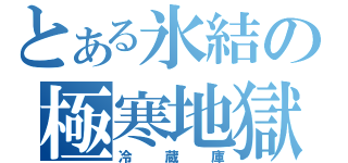 とある氷結の極寒地獄（冷蔵庫）