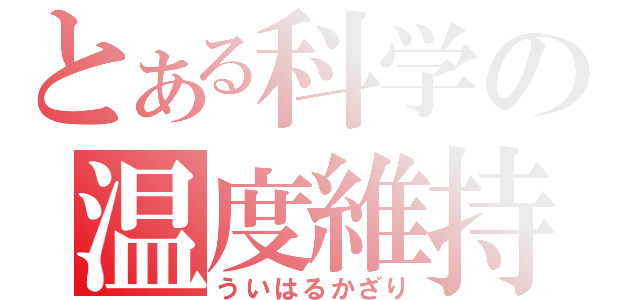 とある科学の温度維持（ういはるかざり）