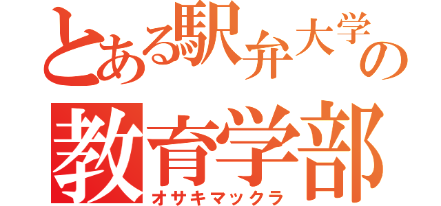 とある駅弁大学の教育学部生（オサキマックラ）