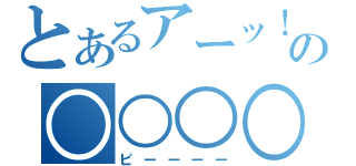 とあるアーッ！の○○○○○○（ピーーーー）