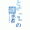 とある『ｗ』の継承者（タングステン）