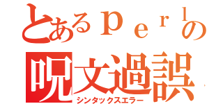 とあるｐｅｒｌの呪文過誤（シンタックスエラー）