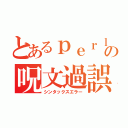 とあるｐｅｒｌの呪文過誤（シンタックスエラー）