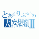 とあるりぷ☆㌧の大妄想劇Ⅱ（エソラゴト）