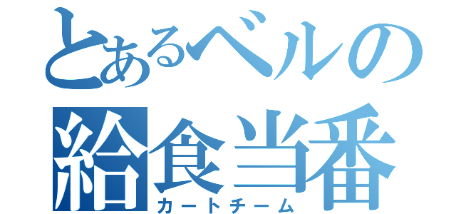 とあるベルの給食当番（カートチーム）