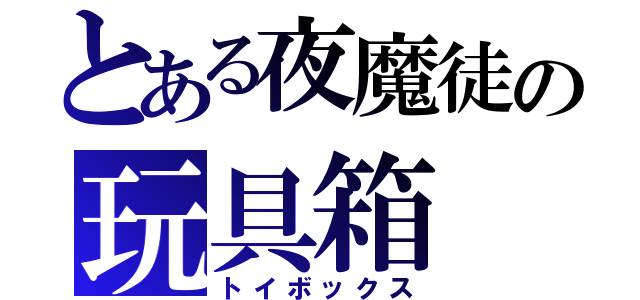 とある夜魔徒の玩具箱（トイボックス）