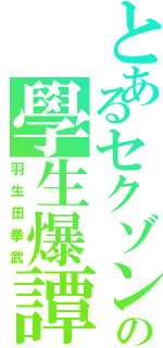 とあるセクゾンの學生爆譚（羽生田拳武）