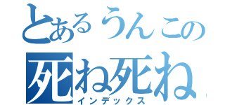 とあるうんこの死ね死ね（インデックス）