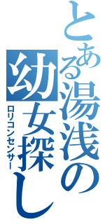 とある湯浅の幼女探し（ロリコンセンサー）