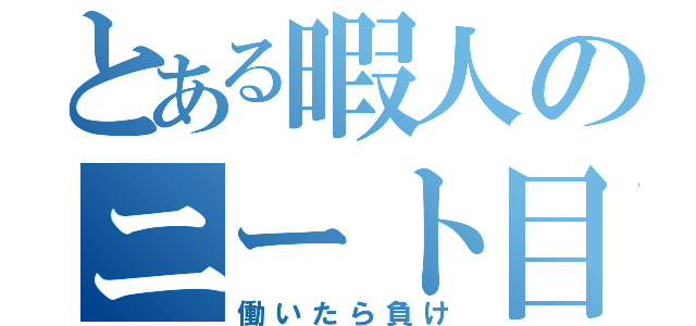 とある暇人のニート目録（働いたら負け）