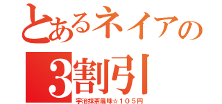 とあるネイアの３割引（宇治抹茶風味☆１０５円）